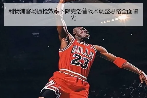利物浦客场逼抢效率下降克洛普战术调整思路全面曝光
